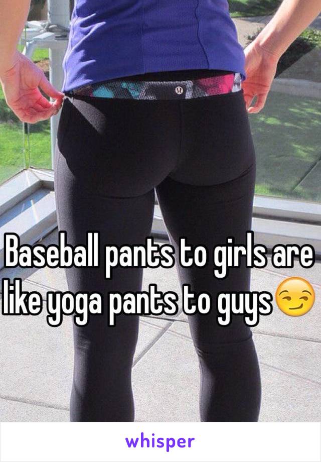 Baseball pants to girls are like yoga pants to guys😏