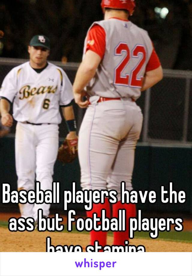 Baseball players have the ass but football players have stamina