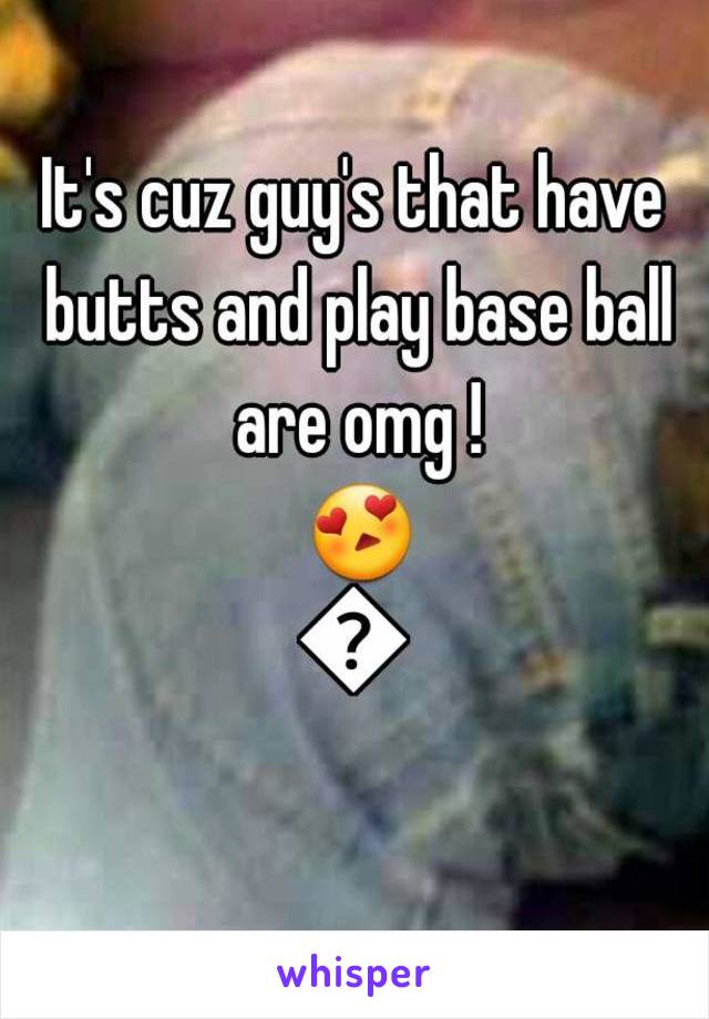 It's cuz guy's that have butts and play base ball are omg ! 😍😍