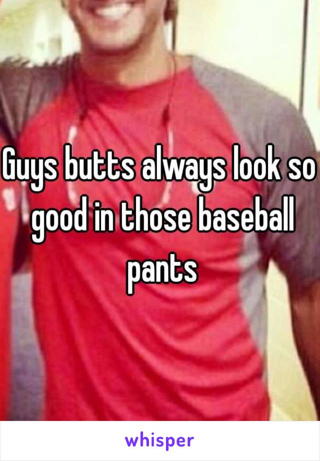 Guys butts always look so good in those baseball pants