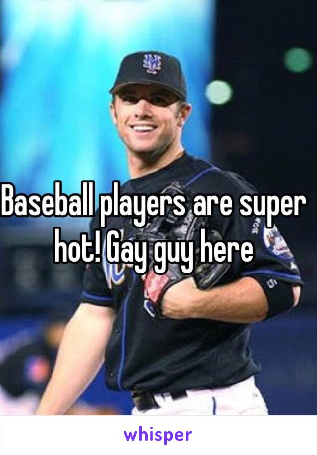 Baseball players are super hot! Gay guy here