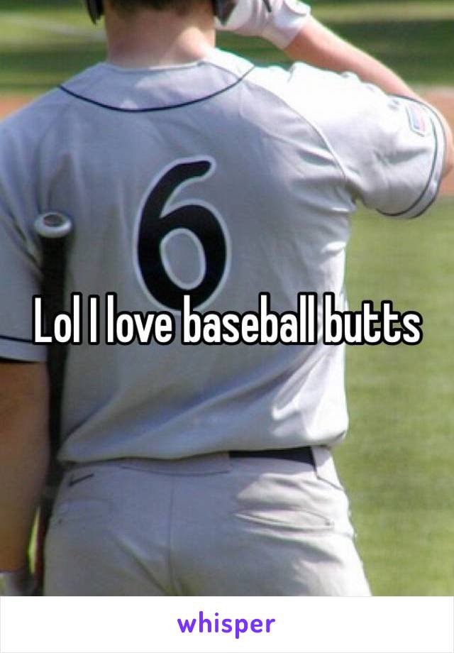 Lol I love baseball butts 