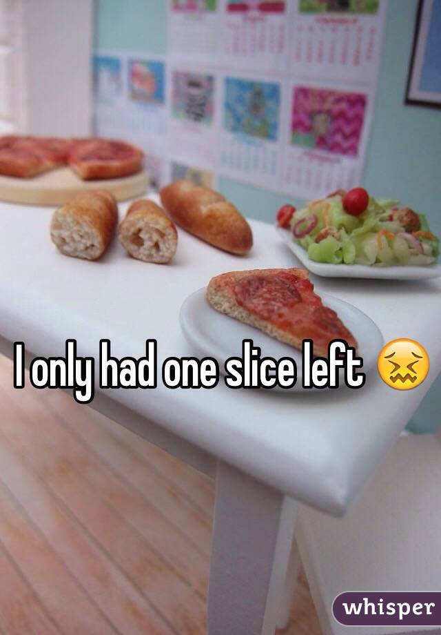 I only had one slice left 😖