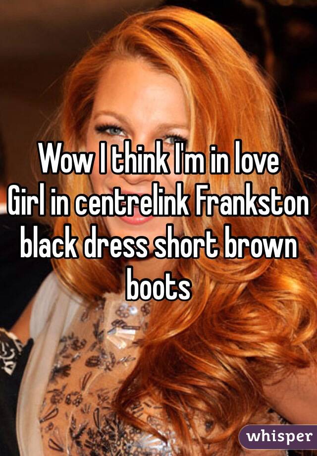 Wow I think I'm in love 
Girl in centrelink Frankston black dress short brown boots 