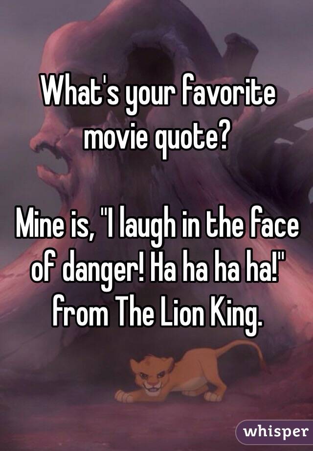 What's your favorite movie quote?

Mine is, "I laugh in the face of danger! Ha ha ha ha!" from The Lion King. 