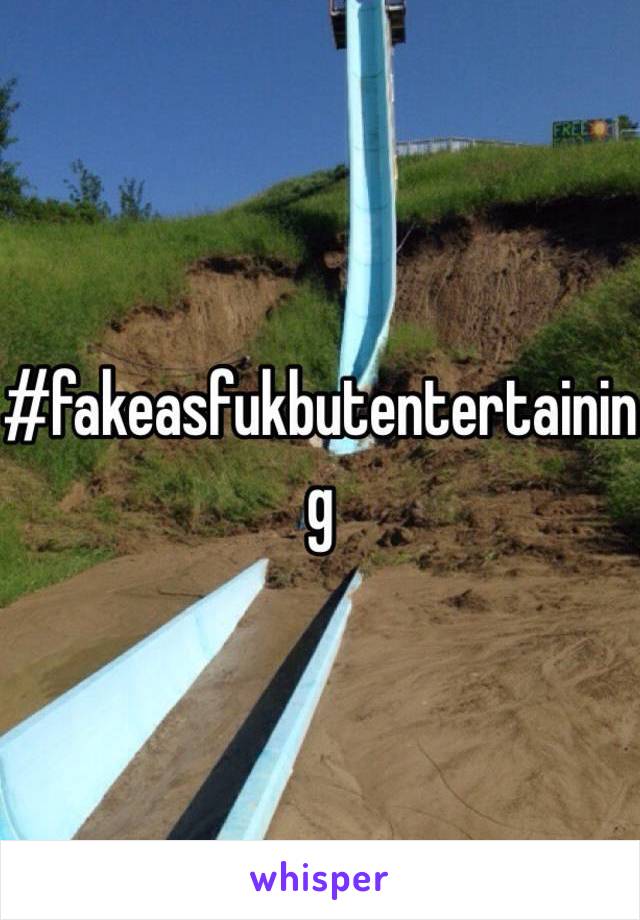 #fakeasfukbutentertaining