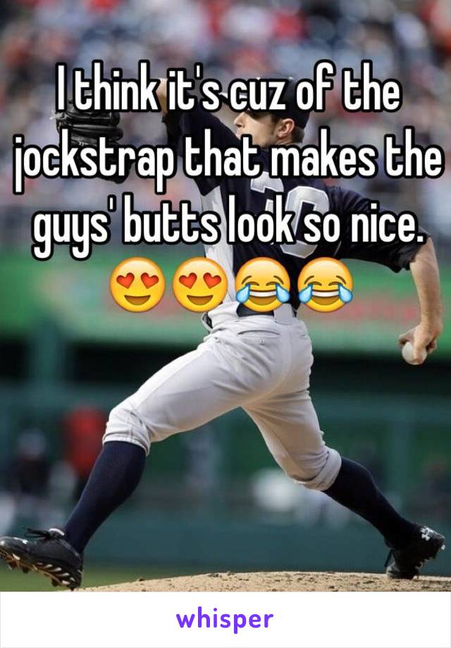 I think it's cuz of the jockstrap that makes the guys' butts look so nice. 😍😍😂😂