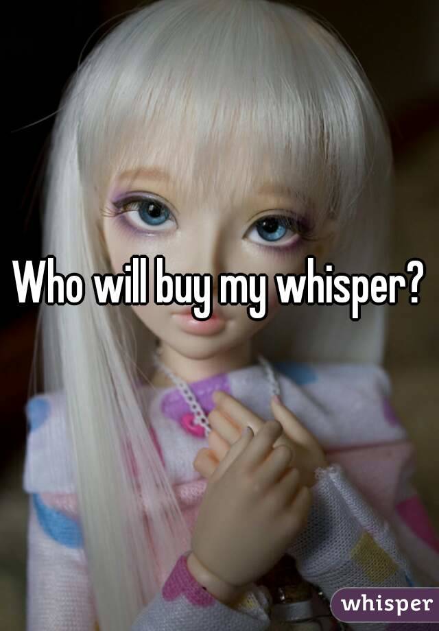 Who will buy my whisper?