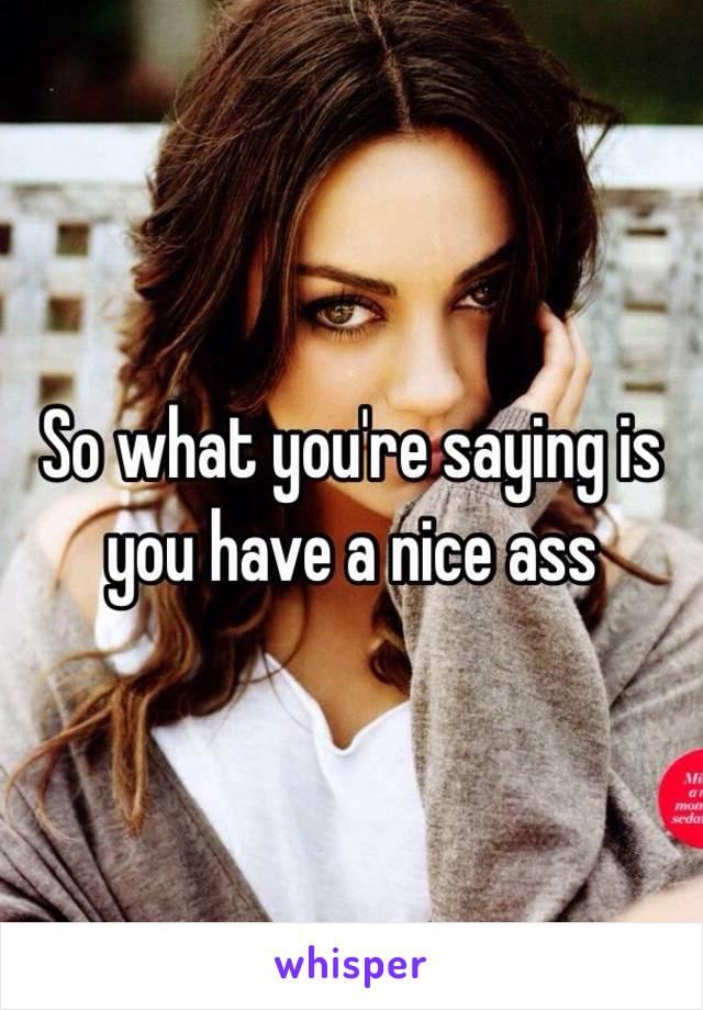 So what you're saying is you have a nice ass