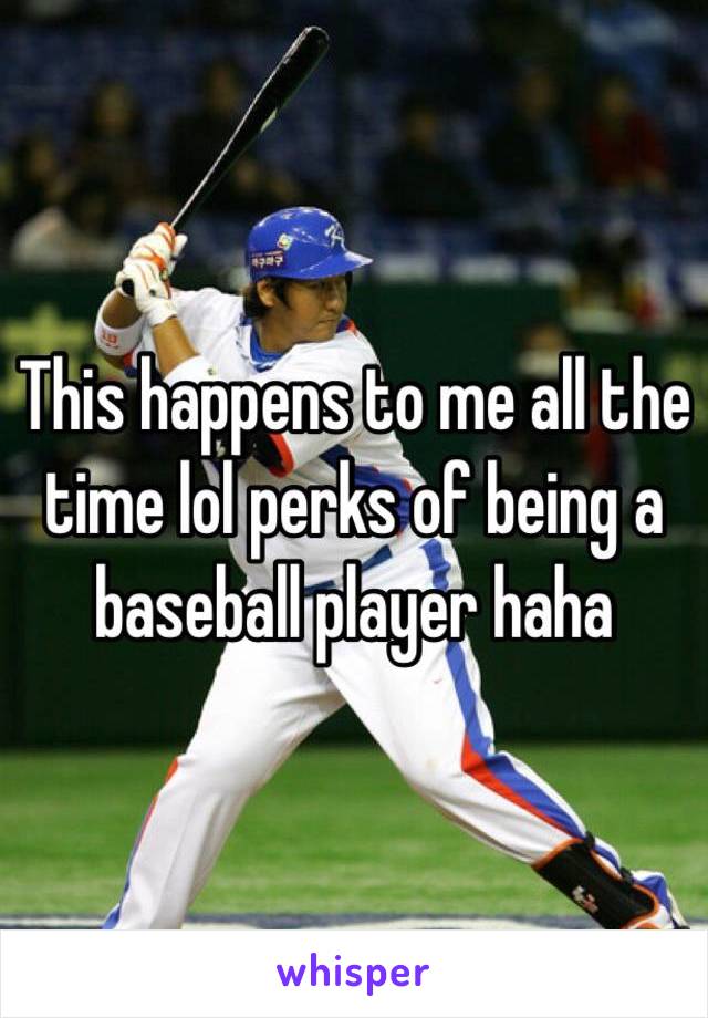 This happens to me all the time lol perks of being a baseball player haha