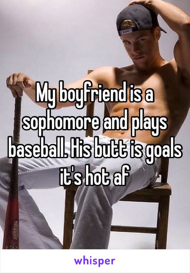 My boyfriend is a sophomore and plays baseball. His butt is goals it's hot af 