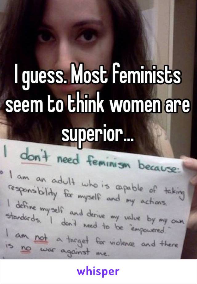 I guess. Most feminists seem to think women are superior... 