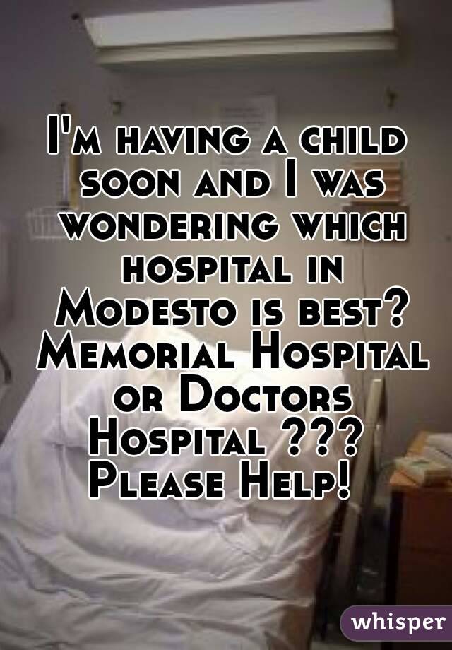 I'm having a child soon and I was wondering which hospital in Modesto is best? Memorial Hospital or Doctors Hospital ??? 
Please Help! 
