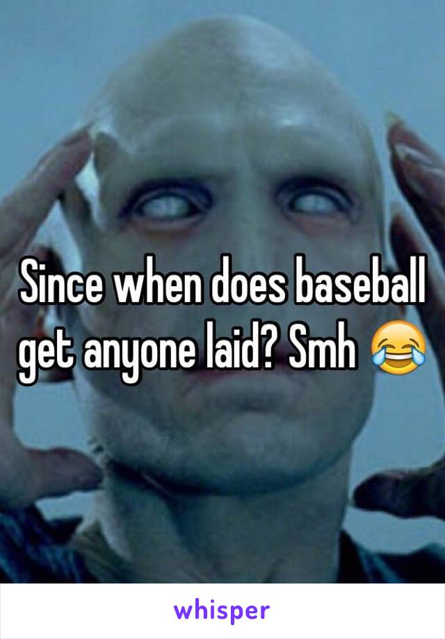 Since when does baseball get anyone laid? Smh 😂