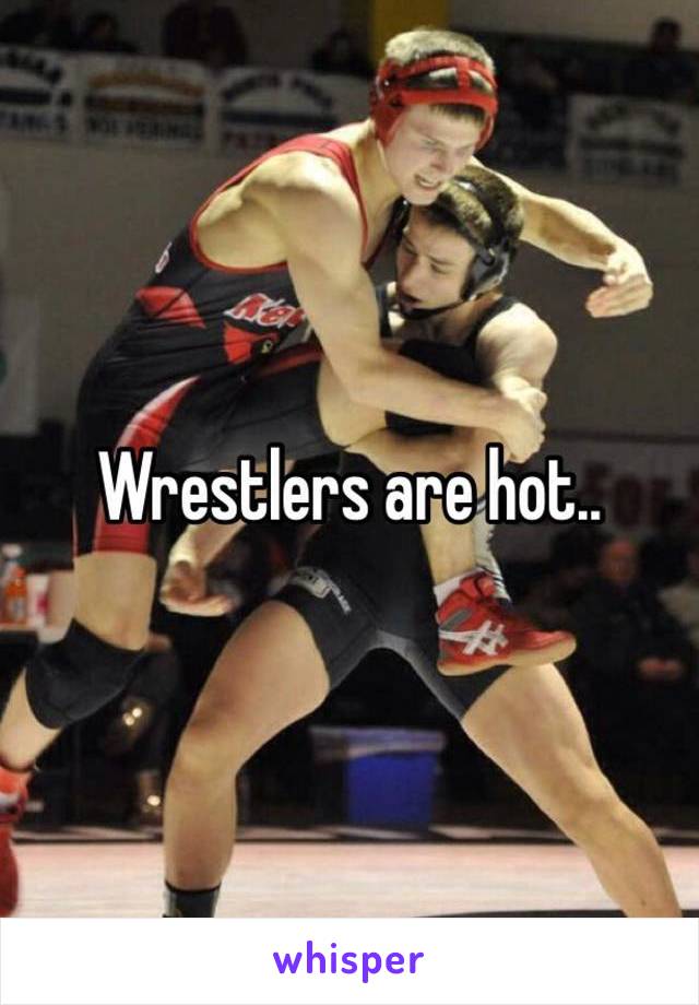 Wrestlers are hot..