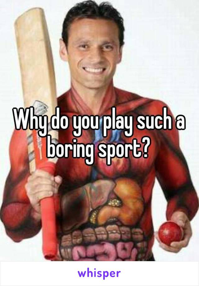 Why do you play such a boring sport? 