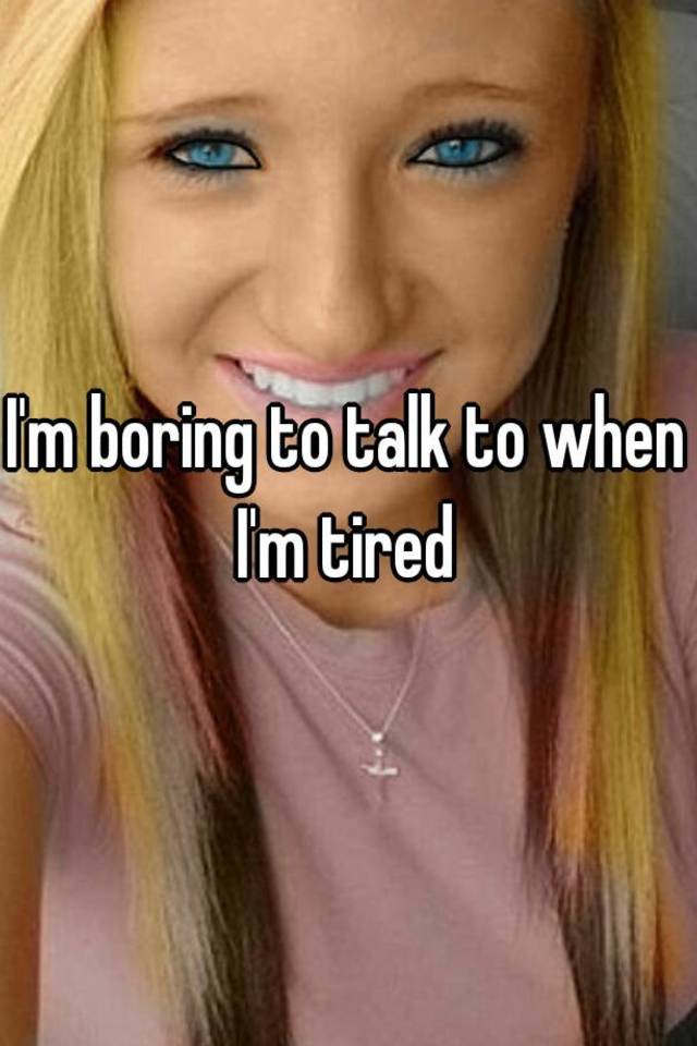 i-m-boring-to-talk-to-when-i-m-tired