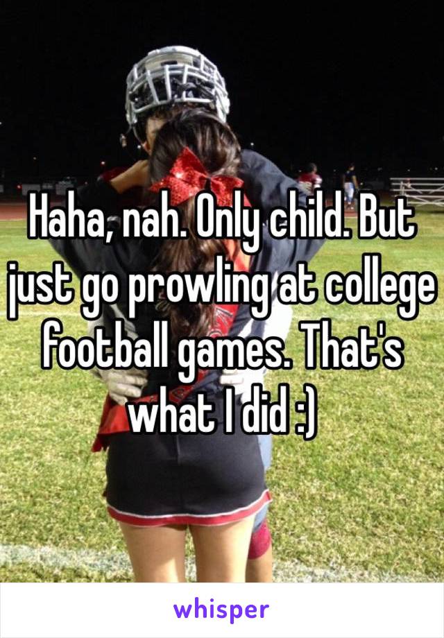 Haha, nah. Only child. But just go prowling at college football games. That's what I did :)