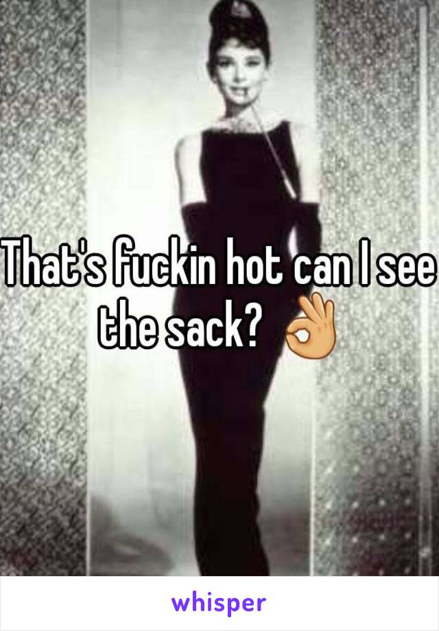 That's fuckin hot can I see the sack? 👌