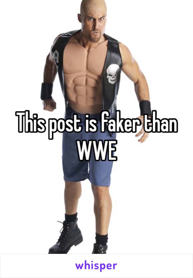 This post is faker than WWE