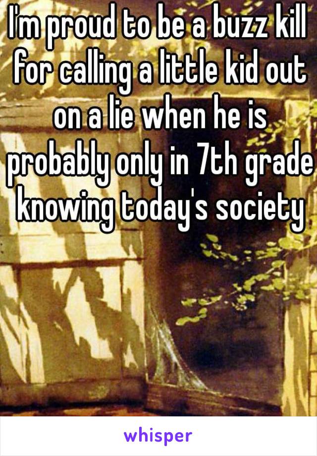 I'm proud to be a buzz kill for calling a little kid out on a lie when he is probably only in 7th grade knowing today's society