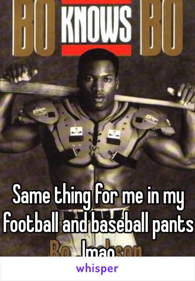 Same thing for me in my football and baseball pants lmao 