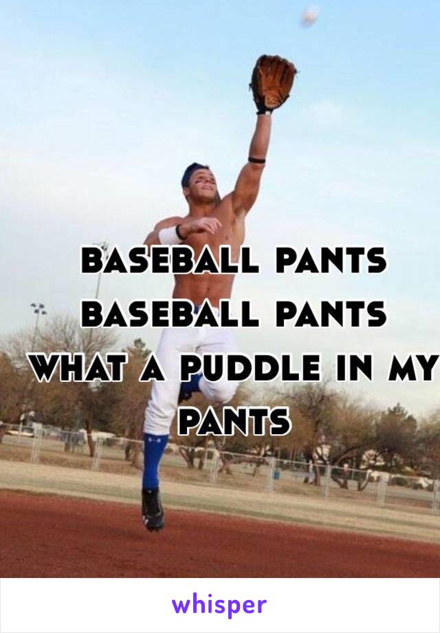 baseball pants 
baseball pants
what a puddle in my pants