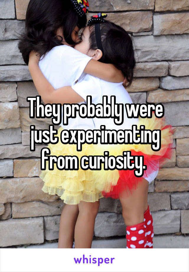 They probably were just experimenting from curiosity. 