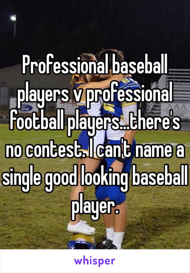 Professional baseball players v professional football players...there's no contest. I can't name a single good looking baseball player.