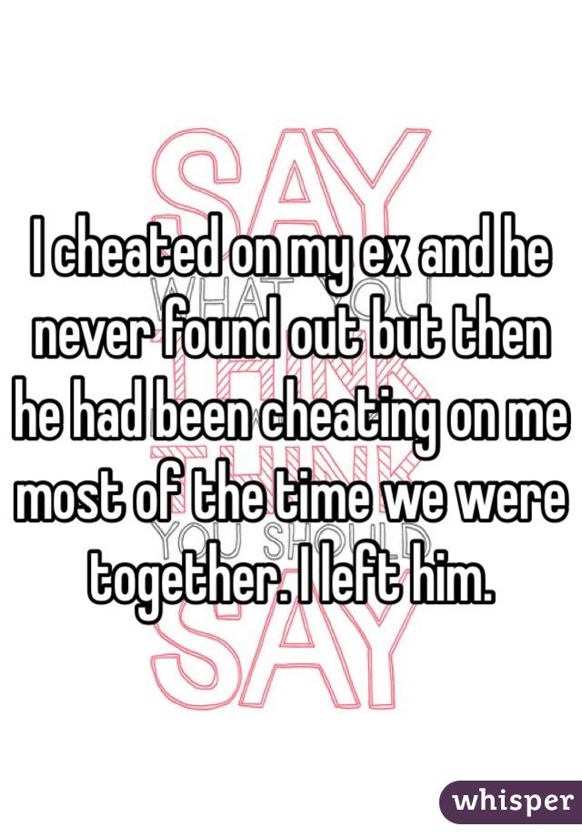I cheated on my ex and he never found out but then he had been cheating on me most of the time we were together. I left him.