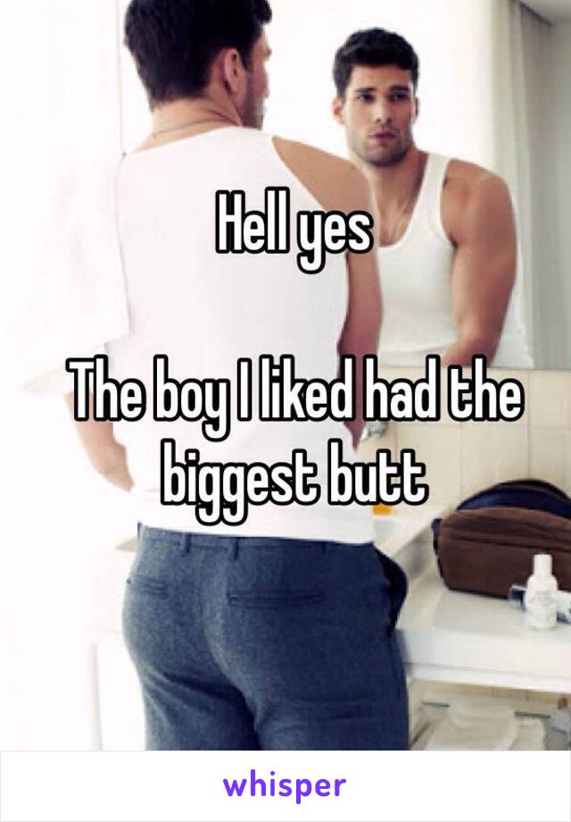 Hell yes 

The boy I liked had the biggest butt 