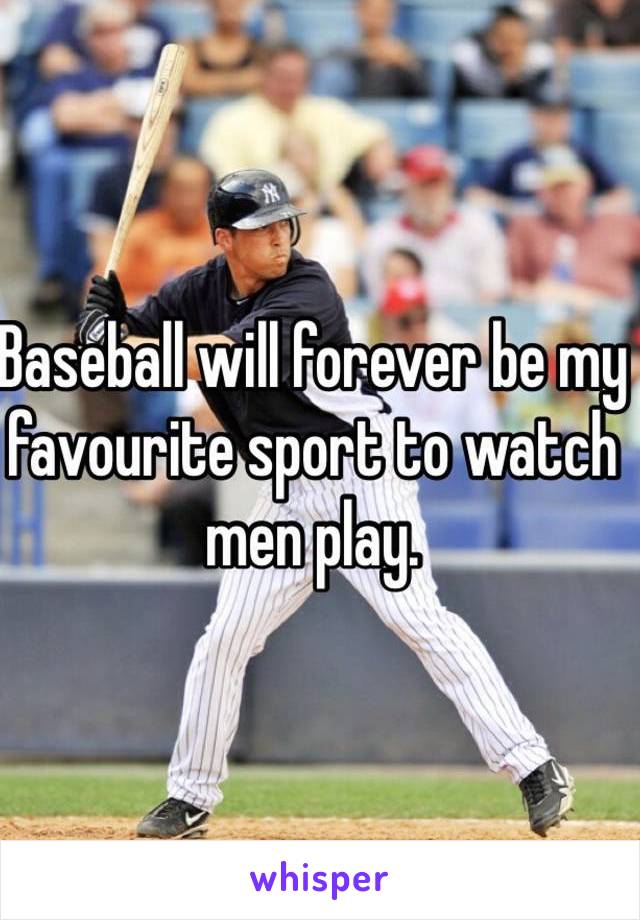 Baseball will forever be my favourite sport to watch men play. 