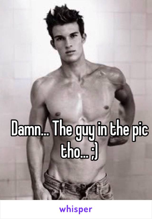 Damn... The guy in the pic tho... ;)