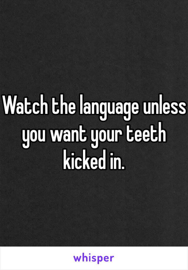 Watch the language unless you want your teeth kicked in.