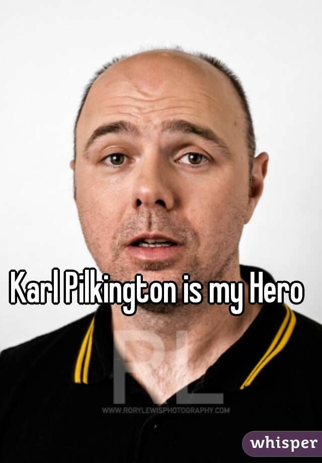 Karl Pilkington is my Hero