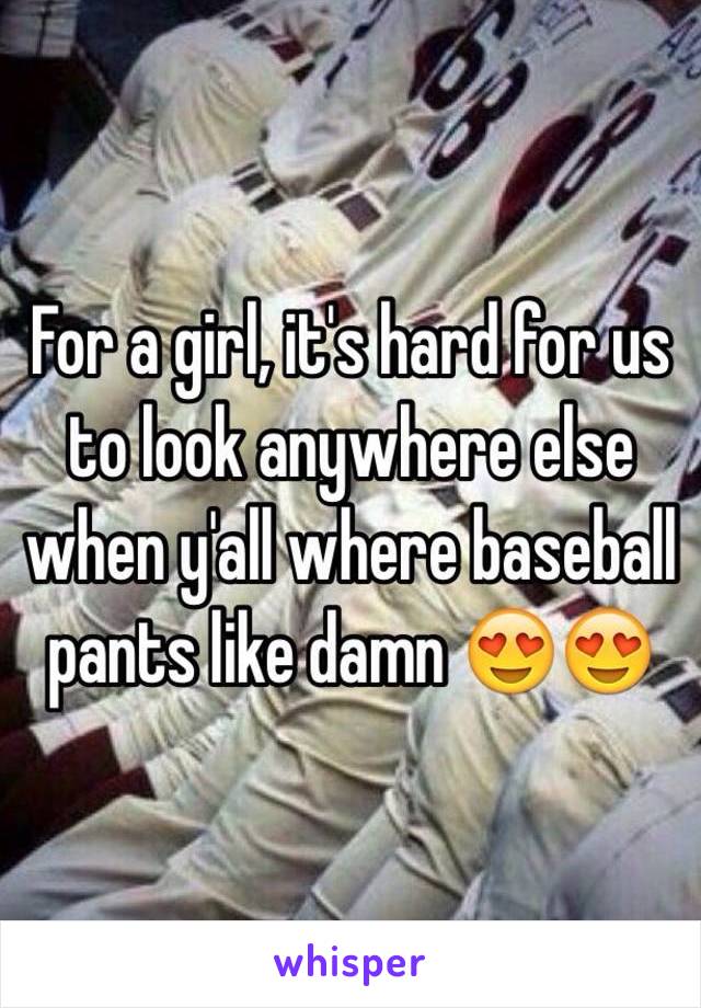 For a girl, it's hard for us to look anywhere else when y'all where baseball pants like damn 😍😍