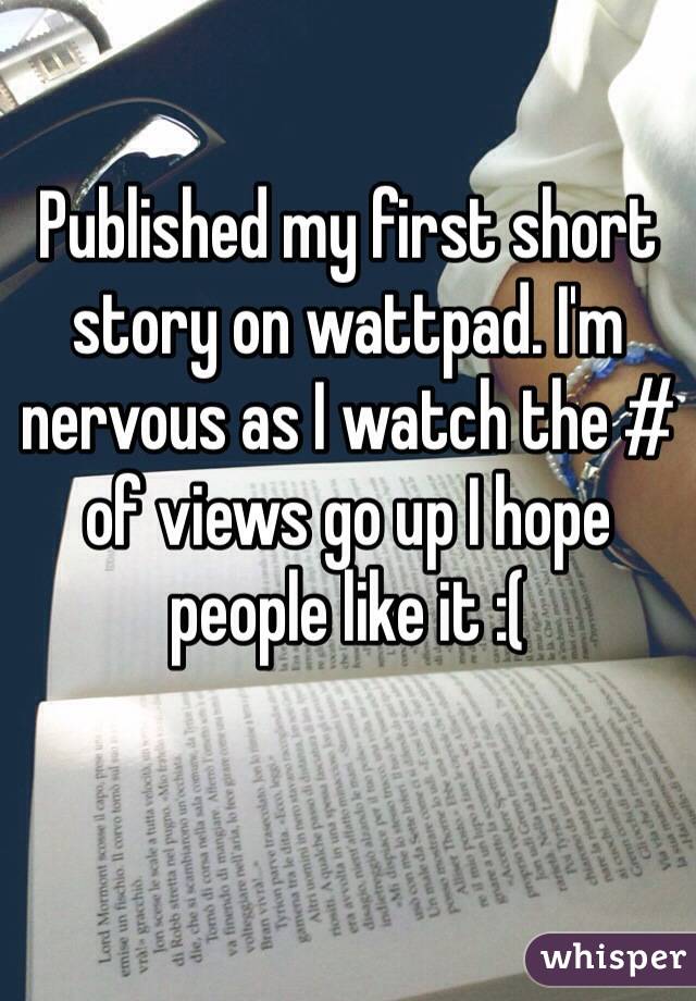 Published my first short story on wattpad. I'm nervous as I watch the # of views go up I hope people like it :( 