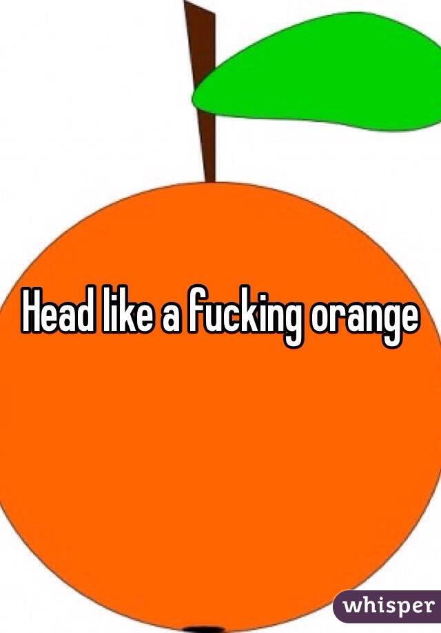 Head like a fucking orange