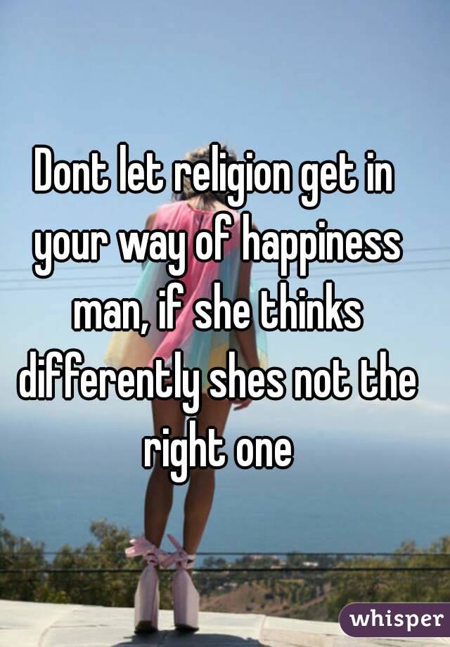 Dont let religion get in your way of happiness man, if she thinks differently shes not the right one