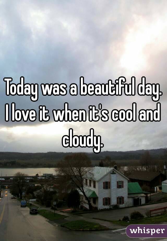 Today was a beautiful day.
I love it when it's cool and cloudy. 