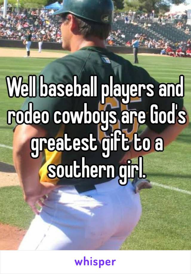 Well baseball players and rodeo cowboys are God's greatest gift to a southern girl.