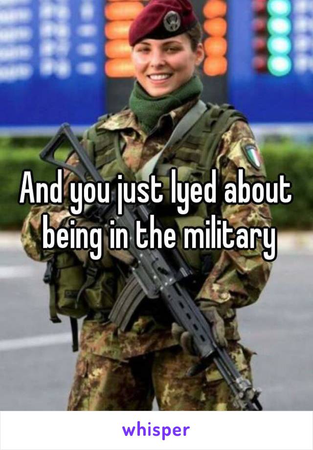 And you just lyed about being in the military