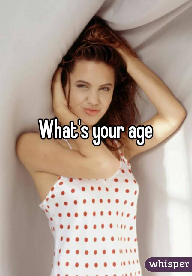 What's your age