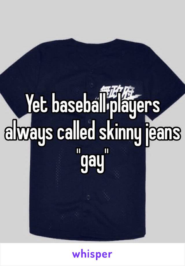 Yet baseball players always called skinny jeans "gay"