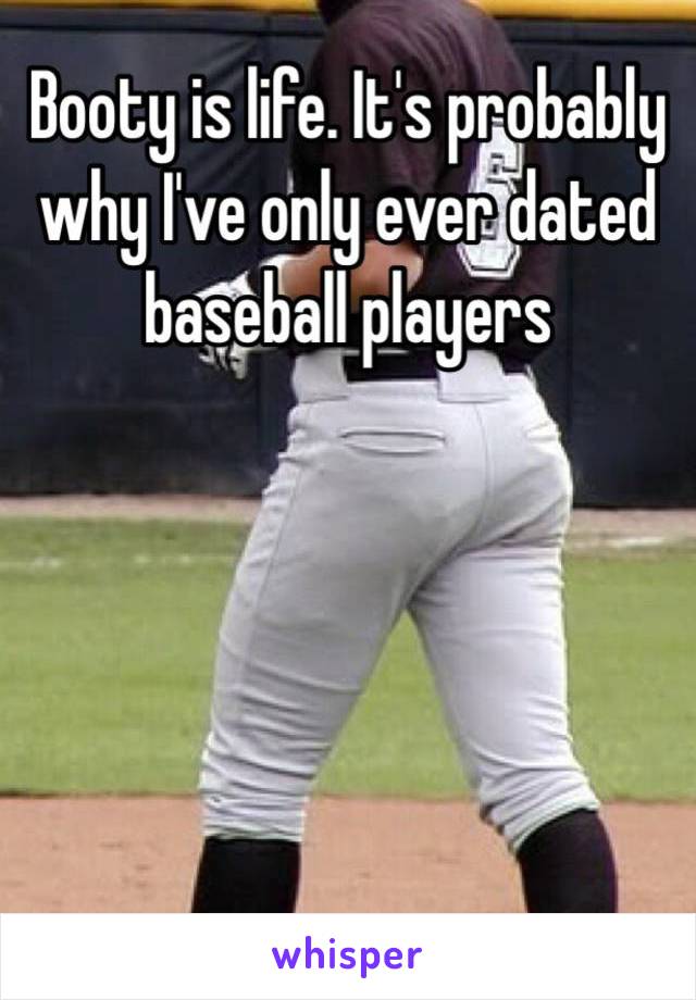 Booty is life. It's probably why I've only ever dated baseball players