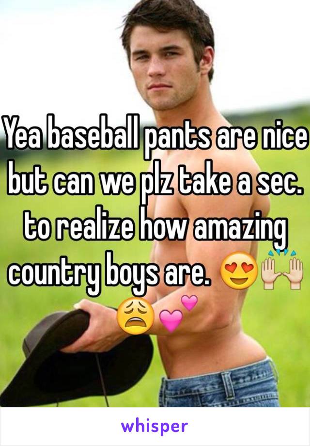 Yea baseball pants are nice but can we plz take a sec. to realize how amazing country boys are. 😍🙌😩💕