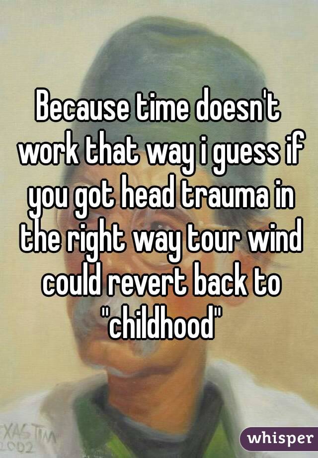 Because time doesn't work that way i guess if you got head trauma in the right way tour wind could revert back to "childhood"