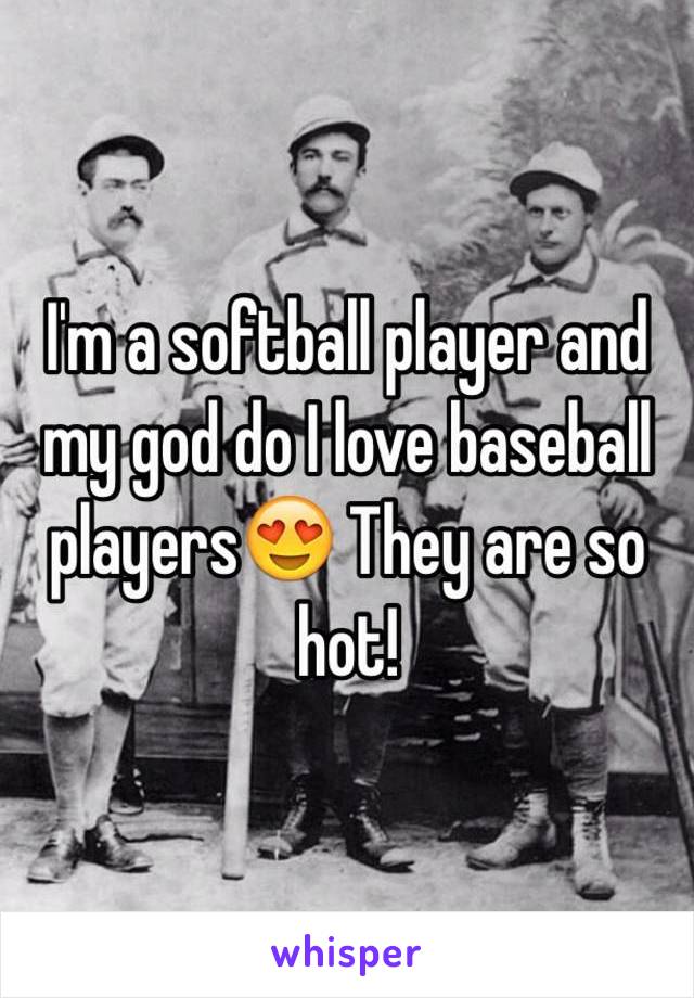 I'm a softball player and my god do I love baseball players😍 They are so hot!