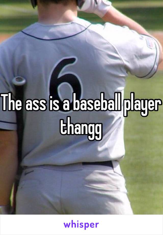 The ass is a baseball player thangg
