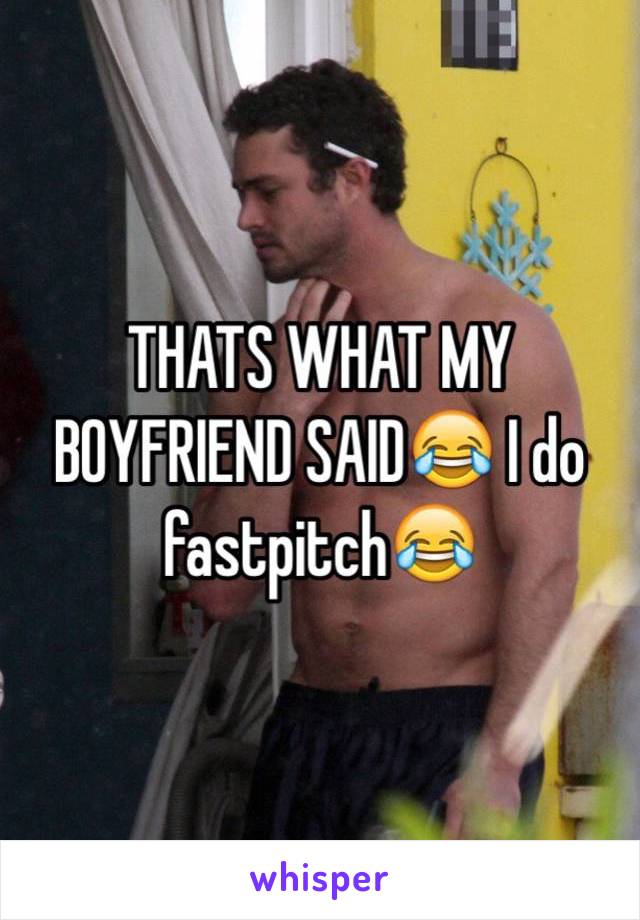 THATS WHAT MY BOYFRIEND SAID😂 I do fastpitch😂